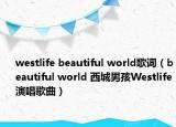 westlife beautiful world歌词（beautiful world 西城男孩Westlife演唱歌曲）