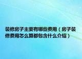 装修房子主要有哪些费用（房子装修费用怎么算都包含什么介绍）