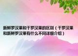 新鲜罗汉果和干罗汉果的区别（干罗汉果和新鲜罗汉果有什么不同详细介绍）