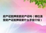 房产证抵押需要房产证吗（哪位清楚房产证抵押需要什么手续介绍）