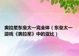 奥拉星东皇太一完全体（东皇太一 游戏《奥拉星》中的亚比）