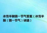 冰雪半融猜一节气答案（冰雪半融（猜一节气）谜语）