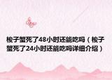 梭子蟹死了48小时还能吃吗（梭子蟹死了24小时还能吃吗详细介绍）