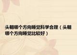 头朝哪个方向睡觉科学合理（头朝哪个方向睡觉比较好）