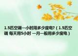 1.5匹空调一小时用多少度电?（1.5匹空调 每天用5小时 一月一般用多少度电）