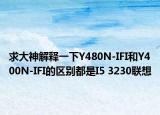 求大神解释一下Y480N-IFI和Y400N-IFI的区别都是I5 3230联想