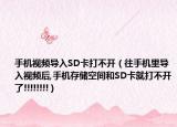 手机视频导入SD卡打不开（往手机里导入视频后,手机存储空间和SD卡就打不开了!!!!!!!!）