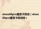 vivox60pro是双卡双待（vivox60pro是双卡双待吗）