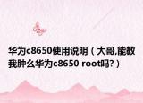 华为c8650使用说明（大哥,能教我肿么华为c8650 root吗?）
