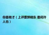 你最有才（上评委郭晓东 是何许人也）
