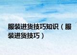 服装进货技巧知识（服装进货技巧）