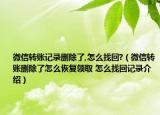 微信转账记录删除了,怎么找回?（微信转账删除了怎么恢复领取 怎么找回记录介绍）