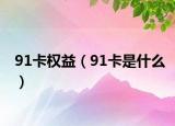 91卡权益（91卡是什么）