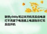 联想y560p笔记本开机无反应电源灯不亮拔下电池插上电源指示灯无反应开机