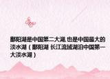 鄱阳湖是中国第二大湖,也是中国最大的淡水湖（鄱阳湖 长江流域湖泊中国第一大淡水湖）