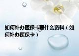 如何补办医保卡要什么资料（如何补办医保卡）