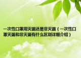 一次性口罩用灭菌还是非灭菌（一次性口罩灭菌和非灭菌有什么区别详细介绍）