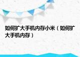 如何扩大手机内存小米（如何扩大手机内存）