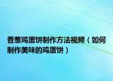 香葱鸡蛋饼制作方法视频（如何制作美味的鸡蛋饼）