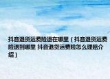 抖音退货运费险退在哪里（抖音退货运费险退到哪里 抖音退货运费险怎么理赔介绍）