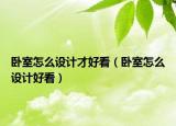 卧室怎么设计才好看（卧室怎么设计好看）