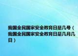 我国全民国家安全教育日是几号（我国全民国家安全教育日是几月几日）