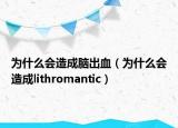 为什么会造成脑出血（为什么会造成lithromantic）