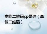 高能二维码cp是谁（高能二维码）