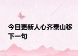 今日更新人心齐泰山移下一句