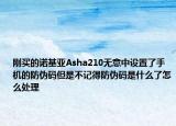 刚买的诺基亚Asha210无意中设置了手机的防伪码但是不记得防伪码是什么了怎么处理