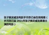 张子枫宋威龙电影岁月忽已暮在线观看（岁月忽已暮 2021年张子枫宋威龙姜潮主演的电影）