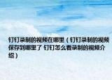 钉钉录制的视频在哪里（钉钉录制的视频保存到哪里了 钉钉怎么看录制的视频介绍）