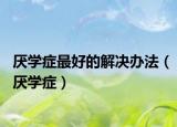 厌学症最好的解决办法（厌学症）