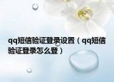 qq短信验证登录设置（qq短信验证登录怎么登）