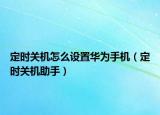定时关机怎么设置华为手机（定时关机助手）