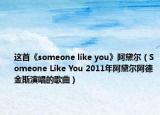 这首《someone like you》阿黛尔（Someone Like You 2011年阿黛尔阿德金斯演唱的歌曲）
