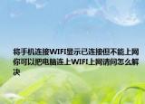 将手机连接WIFI显示已连接但不能上网你可以把电脑连上WIFI上网请问怎么解决