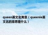 queen英文名寓意（queenie英文名的意思是什么）