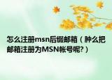 怎么注册msn后缀邮箱（肿么把邮箱注册为MSN帐号呢?）