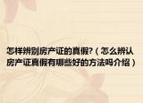 怎样辨别房产证的真假?（怎么辨认房产证真假有哪些好的方法吗介绍）