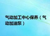 气动加工中心保养（气动加油泵）