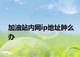 加油站内网ip地址肿么办