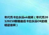 年代秀卡拉永远ok视频（年代秀20120210那期最后卡拉永远OK的领唱是谁啊）