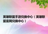 英雄联盟手游兑换中心（英雄联盟官网兑换中心）
