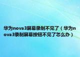 华为nova3屏幕录制不见了（华为nova3录制屏幕按钮不见了怎么办）