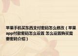 苹果手机买东西支付密码怎么修改（苹果app付款密码怎么设置 怎么设置购买需要密码介绍）