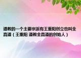道教的一个主要宗派有王重阳创立也叫全真道（王重阳 道教全真道的创始人）