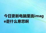 今日更新电脑里面image是什么意思啊