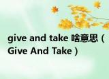 give and take 啥意思（Give And Take）