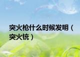 突火枪什么时候发明（突火铳）